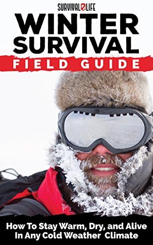 Winter Survival Field Guide: How To Stay Warm, Dry, and Alive In Any Cold Weather Climate